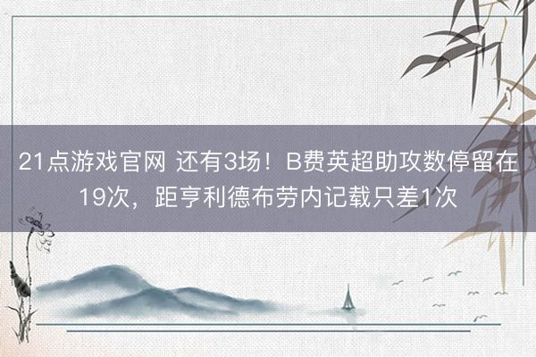 21点游戏官网 还有3场！B费英超助攻数停留在19次，距亨利德布劳内记载只差1次