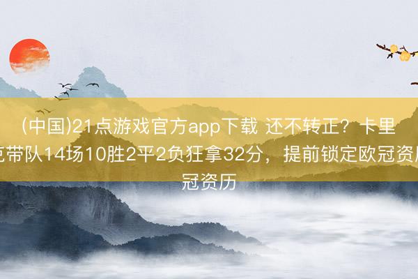 (中国)21点游戏官方app下载 还不转正？卡里克带队14场10胜2平2负狂拿32分，提前锁定欧冠资历