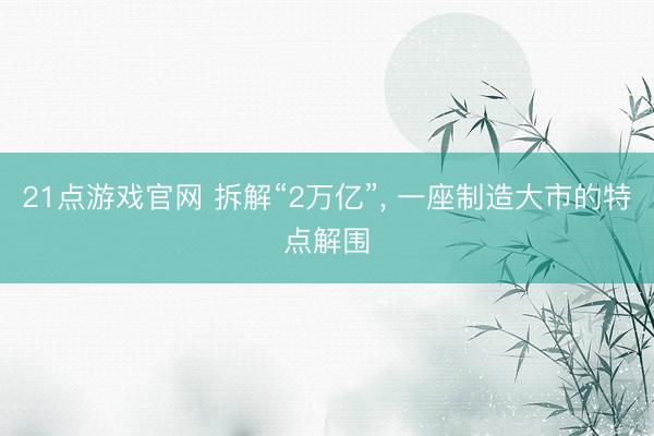 21点游戏官网 拆解“2万亿”， 一座制造大市的特点解围