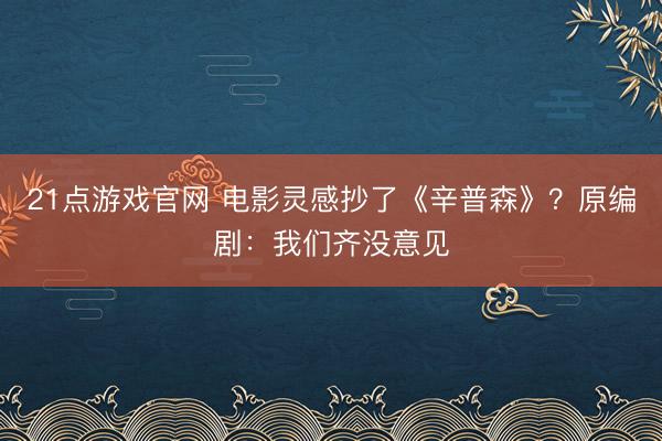 21点游戏官网 电影灵感抄了《辛普森》？原编剧：我们齐没意见