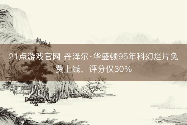21点游戏官网 丹泽尔·华盛顿95年科幻烂片免费上线，评分仅30%