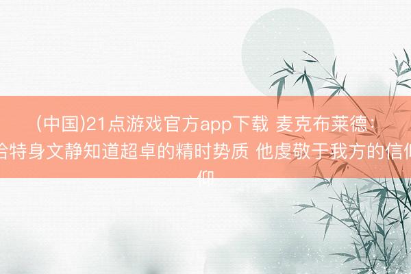 (中国)21点游戏官方app下载 麦克布莱德：哈特身文静知道超卓的精时势质 他虔敬于我方的信仰