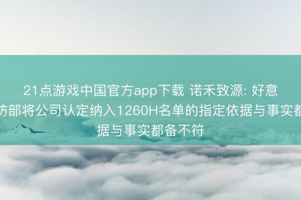 21点游戏中国官方app下载 诺禾致源: 好意思国国防部将公司认定纳入1260H名单的指定依据与事实都备不符