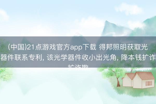 (中国)21点游戏官方app下载 得邦照明获取光学器件联系专利， 该光学器件收小出光角， 降本钱扩诈欺