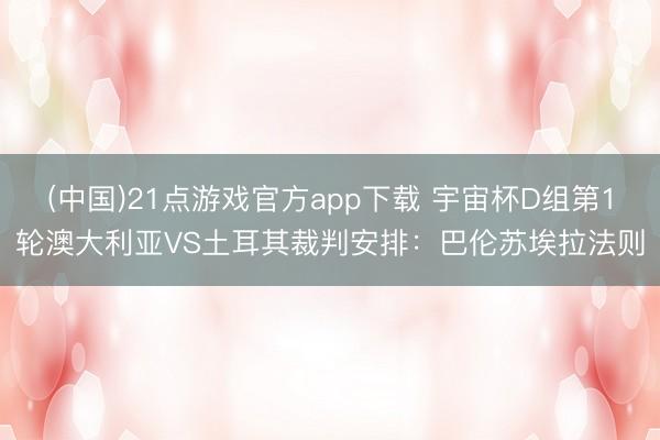 (中国)21点游戏官方app下载 宇宙杯D组第1轮澳大利亚VS土耳其裁判安排：巴伦苏埃拉法则