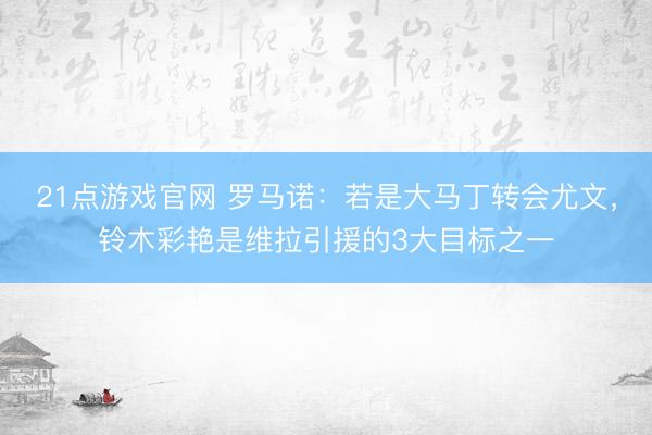 21点游戏官网 罗马诺：若是大马丁转会尤文，铃木彩艳是维拉引援的3大目标之一