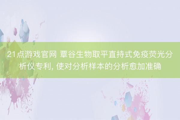 21点游戏官网 覃谷生物取平直持式免疫荧光分析仪专利， 使对分析样本的分析愈加准确