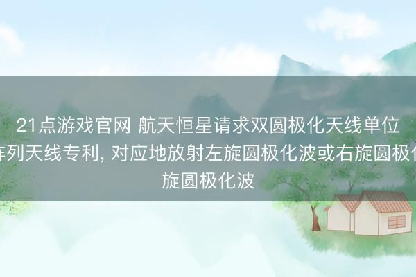21点游戏官网 航天恒星请求双圆极化天线单位及阵列天线专利， 对应地放射左旋圆极化波或右旋圆极化波