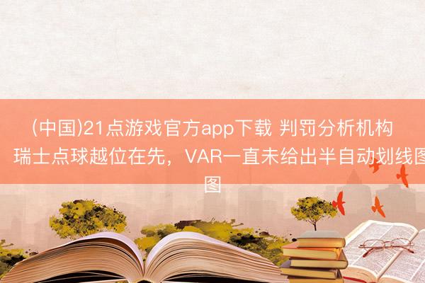 (中国)21点游戏官方app下载 判罚分析机构：瑞士点球越位在先，VAR一直未给出半自动划线图