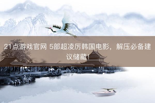 21点游戏官网 5部超凌厉韩国电影，解压必备建议储藏！