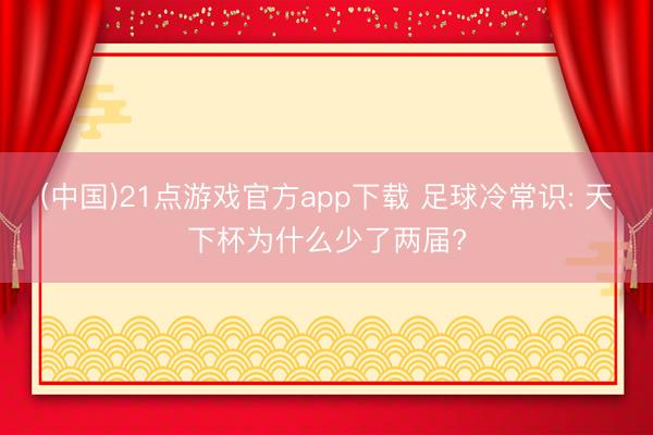 (中国)21点游戏官方app下载 足球冷常识: 天下杯为什么少了两届?