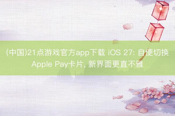 (中国)21点游戏官方app下载 iOS 27: 自便切换Apple Pay卡片， 新界面更直不雅