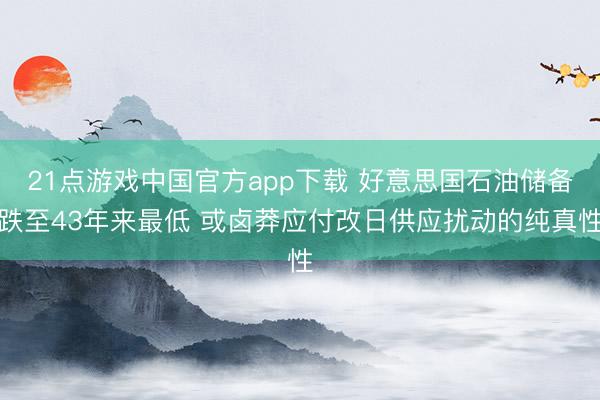 21点游戏中国官方app下载 好意思国石油储备跌至43年来最低 或卤莽应付改日供应扰动的纯真性