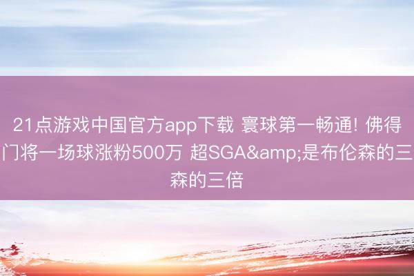 21点游戏中国官方app下载 寰球第一畅通! 佛得角门将一场球涨粉500万 超SGA&是布伦森的三倍