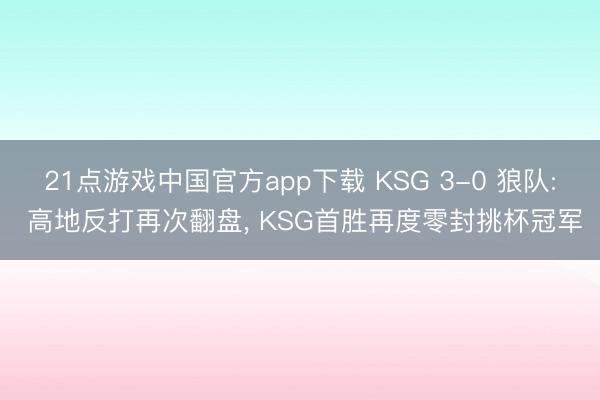 21点游戏中国官方app下载 KSG 3-0 狼队: 高地反打再次翻盘， KSG首胜再度零封挑杯冠军